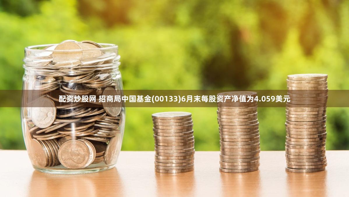 配资炒股网 招商局中国基金(00133)6月末每股资产净值为4.059美元