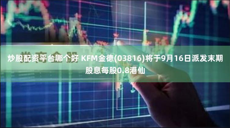 炒股配资平台哪个好 KFM金德(03816)将于9月16日派发末期股息每股0.8港仙