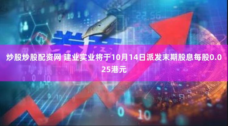 炒股炒股配资网 建业实业将于10月14日派发末期股息每股0.025港元