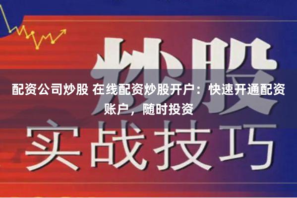 配资公司炒股 在线配资炒股开户：快速开通配资账户，随时投资