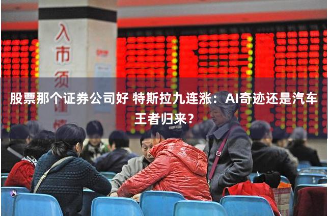 股票那个证券公司好 特斯拉九连涨：AI奇迹还是汽车王者归来？