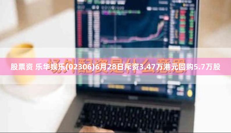 股票资 乐华娱乐(02306)6月28日斥资3.47万港元回购5.7万股