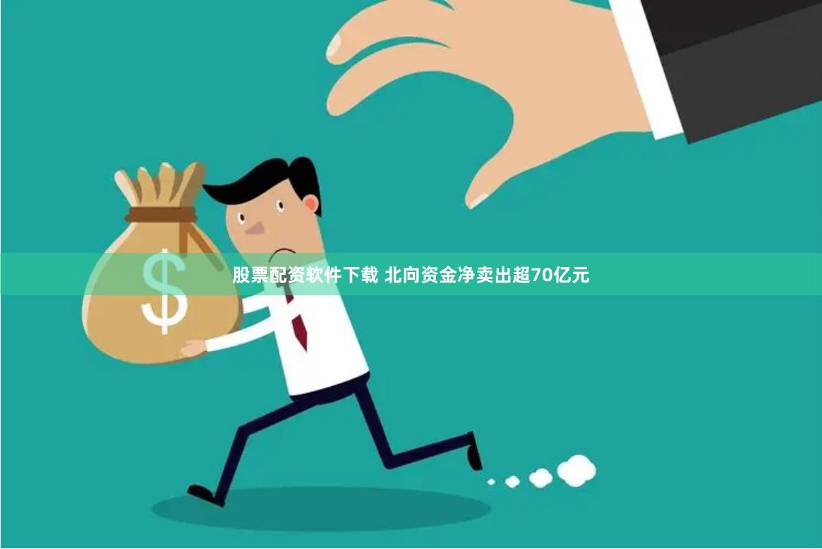 股票配资软件下载 北向资金净卖出超70亿元