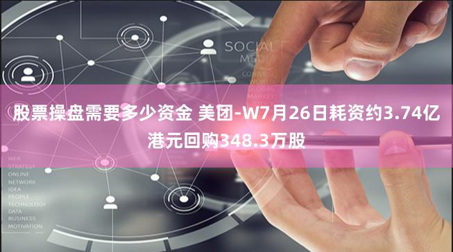 股票操盘需要多少资金 美团-W7月26日耗资约3.74亿港元回购348.3万股