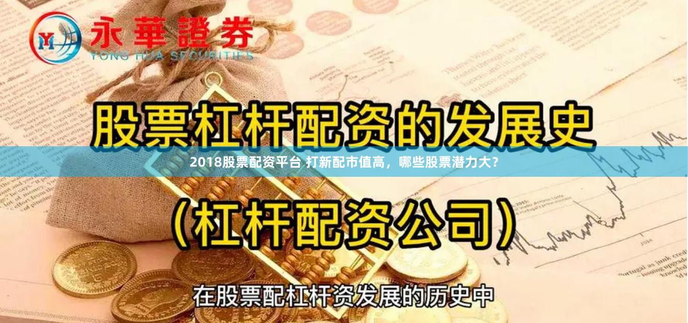 2018股票配资平台 打新配市值高，哪些股票潜力大？