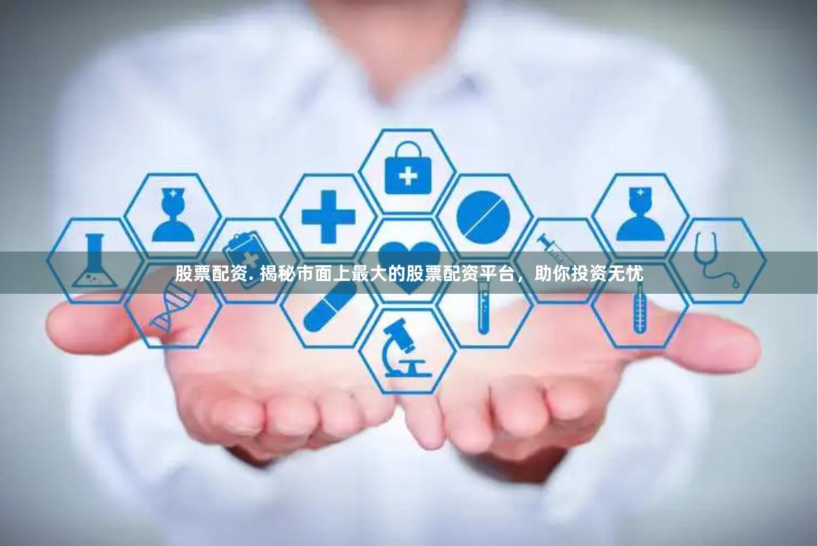 股票配资. 揭秘市面上最大的股票配资平台，助你投资无忧