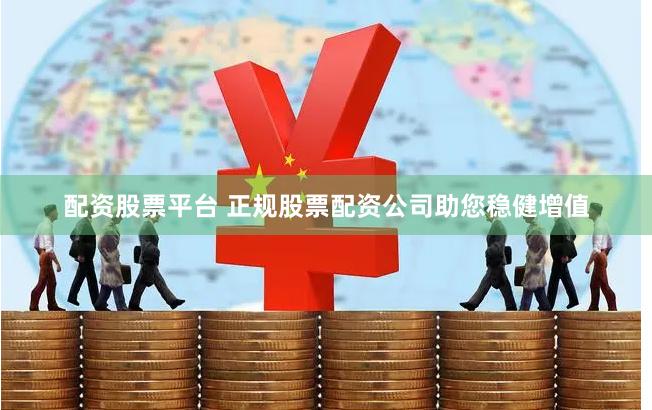配资股票平台 正规股票配资公司助您稳健增值