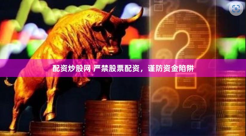 配资炒股网 严禁股票配资，谨防资金陷阱