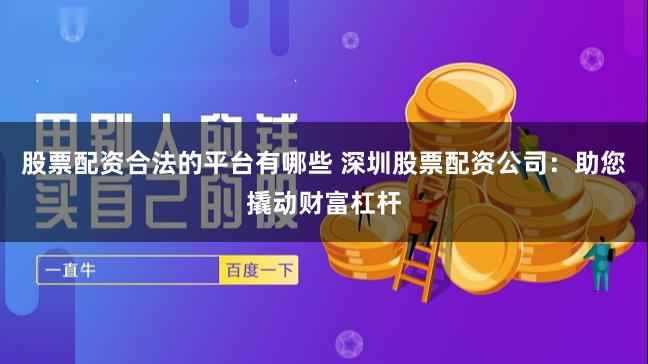 股票配资合法的平台有哪些 深圳股票配资公司：助您撬动财富杠杆