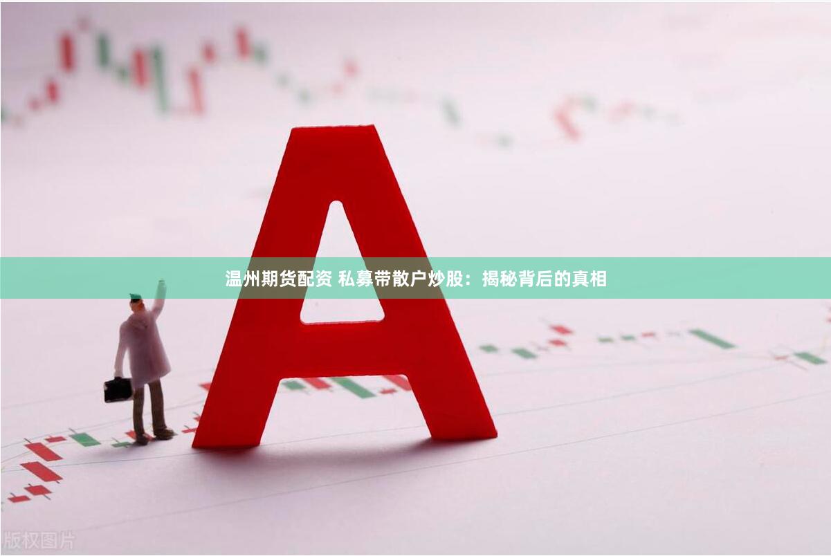 温州期货配资 私募带散户炒股：揭秘背后的真相