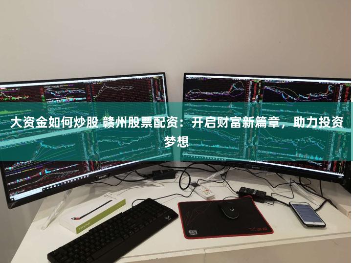 大资金如何炒股 赣州股票配资：开启财富新篇章，助力投资梦想
