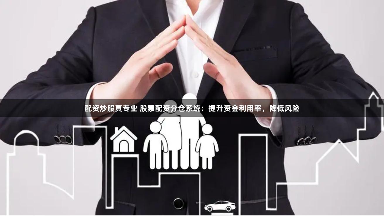 配资炒股真专业 股票配资分仓系统：提升资金利用率，降低风险