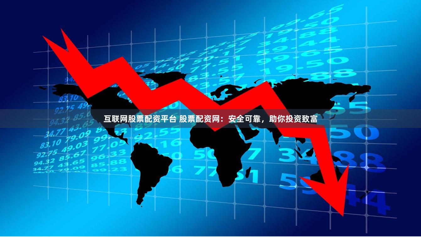 互联网股票配资平台 股票配资网：安全可靠，助你投资致富