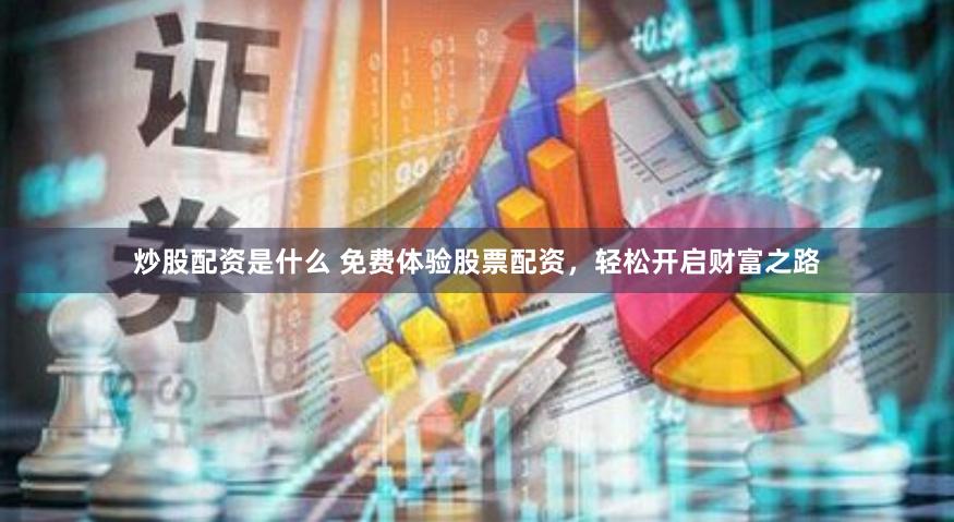 炒股配资是什么 免费体验股票配资，轻松开启财富之路
