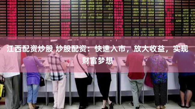 江西配资炒股 炒股配资：快速入市，放大收益，实现财富梦想