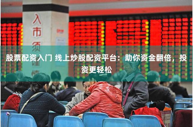 股票配资入门 线上炒股配资平台：助你资金翻倍，投资更轻松