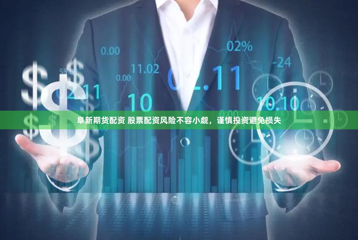 阜新期货配资 股票配资风险不容小觑，谨慎投资避免损失