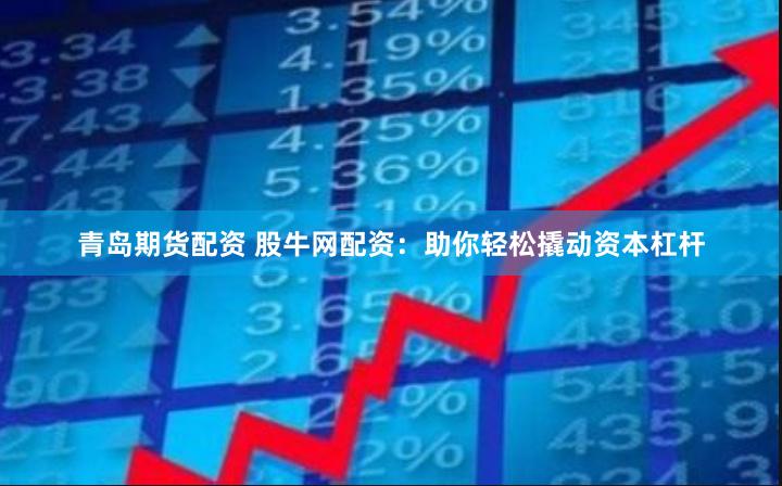 青岛期货配资 股牛网配资：助你轻松撬动资本杠杆