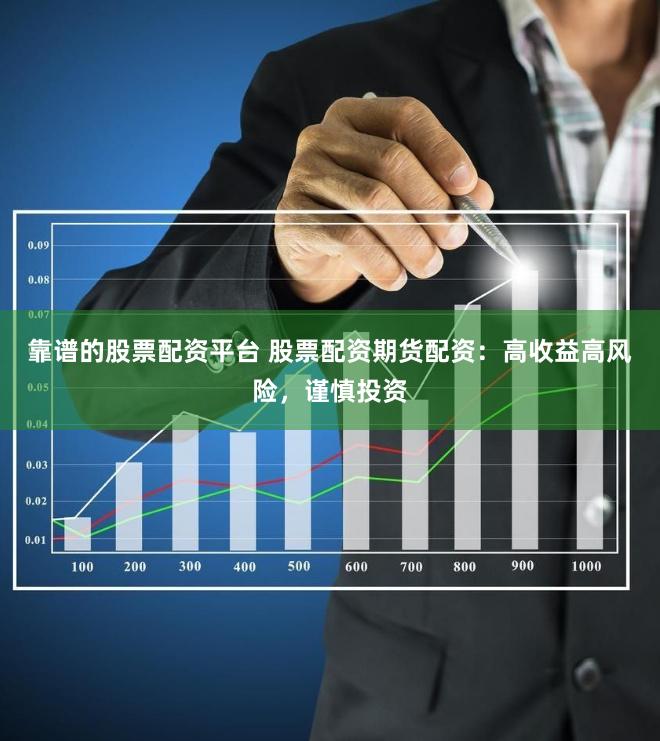 靠谱的股票配资平台 股票配资期货配资：高收益高风险，谨慎投资