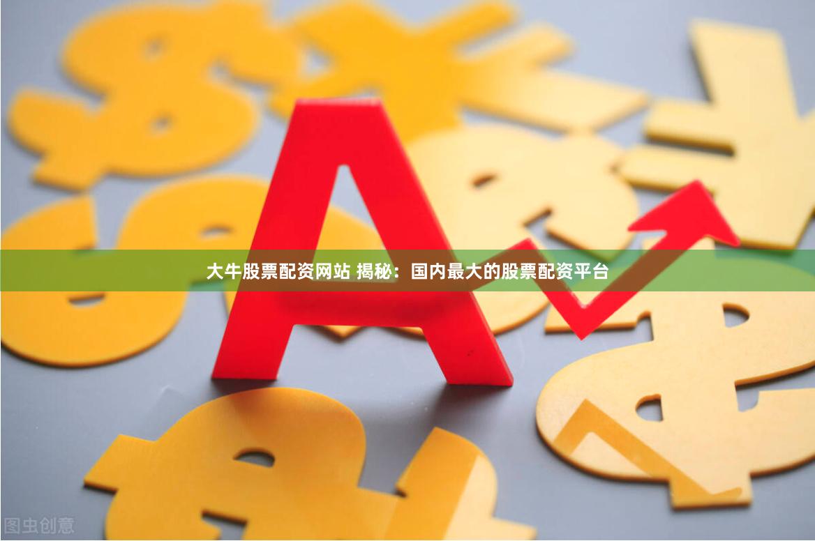 大牛股票配资网站 揭秘：国内最大的股票配资平台