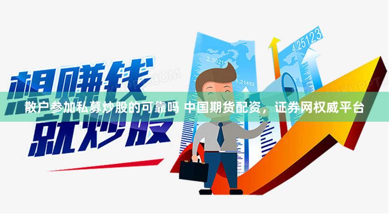 散户参加私募炒股的可靠吗 中国期货配资，证券网权威平台