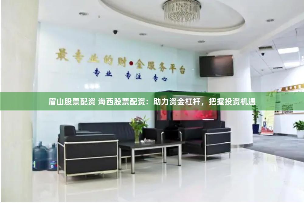 眉山股票配资 海西股票配资：助力资金杠杆，把握投资机遇