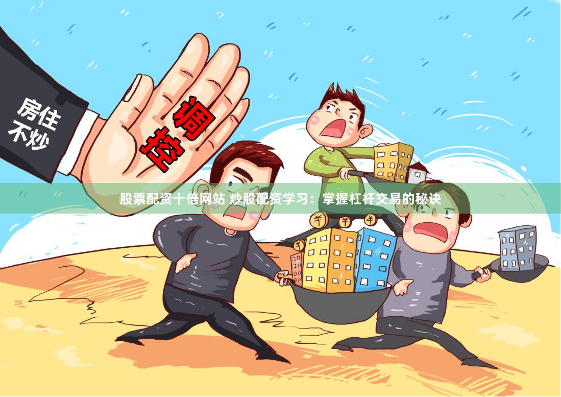 股票配资十倍网站 炒股配资学习：掌握杠杆交易的秘诀