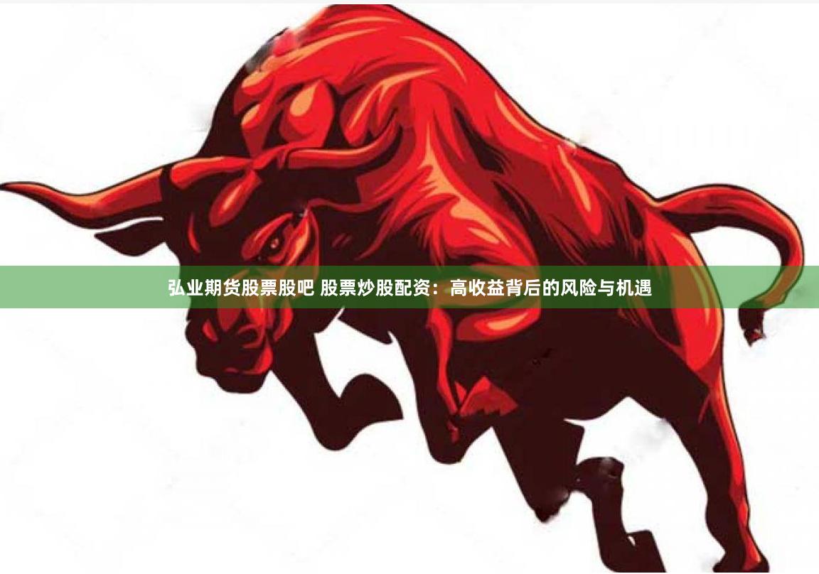 弘业期货股票股吧 股票炒股配资：高收益背后的风险与机遇